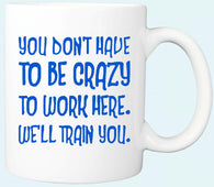 You Don't Have To Be Crazy To Work Here  Coffee Mug